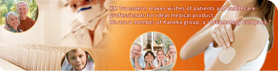 KM Transderm makes wishes of patients and healthcare professionals for ideal medical product. We are a member of Kaneka group, a ″Dreamology Company″